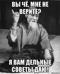 вы чё, мне не верите? я вам дельные советы даю!