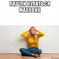 пашли купаться маховик 