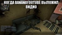 когда bananayoutube выложил видио 