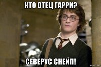 кто отец гарри? северус снейп!