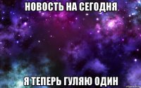 новость на сегодня я теперь гуляю один