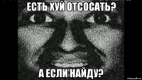 есть хуй отсосать? а если найду?