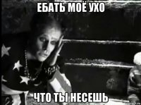 ебать моё ухо что ты несешь