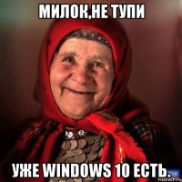 милок,не тупи уже windows 10 есть.