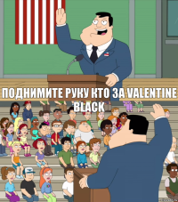 Поднимите руку кто за Valentine Black