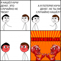 Я нашёл кучу денег. Это случайно не твои? А я потерял кучу денег. Не ты ли случайно нашёл?