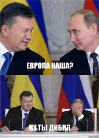 европа наша? ну ты дибил