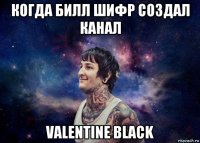 когда билл шифр создал канал valentine black