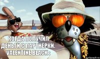 Когда получил деньги с партнёрки.
Valentine Black :