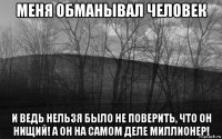 меня обманывал человек и ведь нельзя было не поверить, что он нищий! а он на самом деле миллионер!