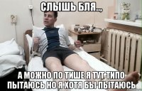 слышь бля.., а можно по тише я тут типо пытаюсь но я хотя бы пытаюсь