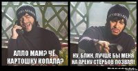 Алло мам? Чё, картошку копала? Ну, блин, лучше бы меня на арену Стёрбов позвал!