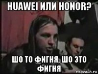 huawei или honor? шо то фигня, шо это фигня