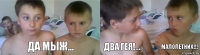 Да мыж... Два гея!... Малолетних!!!