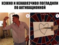 нэжно и ненавязчиво погладили по активационной