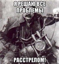 я решаю все проблемы расстрелом!