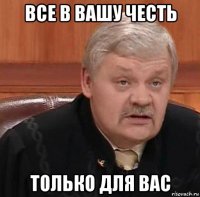 все в вашу честь только для вас