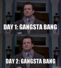 day 1: gangsta bang Day 2: gangsta bang