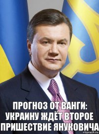 Прогноз от ванги: украину ждёт второе пришествие януковича