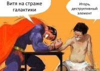 Витя на страже галактики Игорь, деструктивный элемент