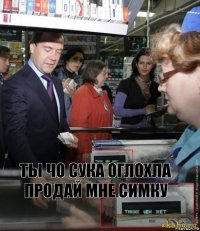 Ты чо Сука оглохла продай мне симку