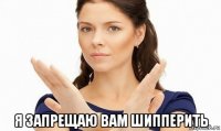  я запрещаю вам шипперить