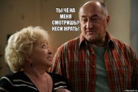  Ты чё на меня смотришь? Неси жрать!