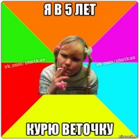 я в 5 лет курю веточку