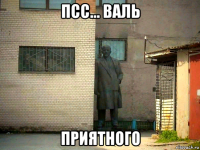 псс... валь приятного