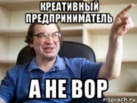 креативный предприниматель а не вор