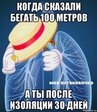 когда сказали бегать 100 метров а ты после изоляции 30 дней