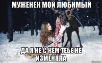 муженек мой любимый да я не с кем тебе не изменяла