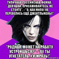 типичная российская фемка: "девушка, присаживайтесь, не стойте". - "о, как мило! не перевелись ещё джентльмены!" "родная, может на работу устроишься?" - "ах ты угнетатель, хуемразь!"