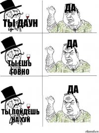 ты даун да ты ешь говно да ты пойдешь на хуй да