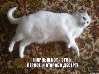 Жирный кот - это и первое, и второе и десерт!