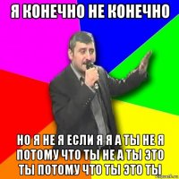 я конечно не конечно но я не я если я я а ты не я потому что ты не а ты это ты потому что ты это ты