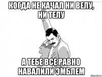 когда не качал ни велу, ни телу а тебе все равно навалили эмблем