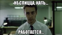 не спицца, кать... работается...