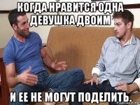 когда нравится одна девушка двоим и ее не могут поделить.