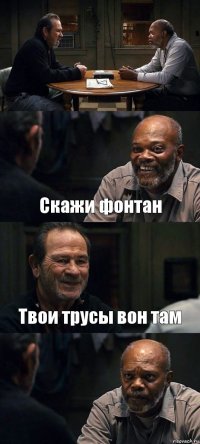  Скажи фонтан Твои трусы вон там 