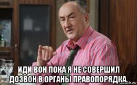  иди вон пока я не совершил дозвон в органы правопорядка.