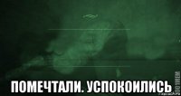  помечтали. успокоились