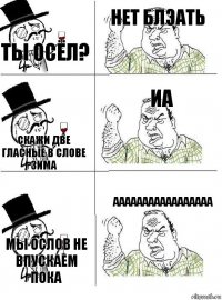 Ты осёл? Нет блэать Скажи две гласные в слове зима Иа Мы ослов не впускаем пока Ааааааааааааааааа