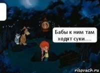 Бабы к ним там ходят суки.....