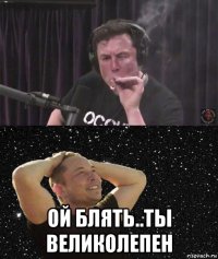  ой блять..ты великолепен