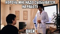 корочь мне надо сьёбыватся на работу окей