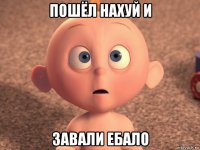 пошёл нахуй и завали ебало