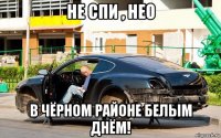 не спи , нео в чёрном районе белым днём!