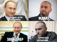 Маленьких детей тоже убиваю! МДАА.... Завидно? Гори в аду ботоксник....