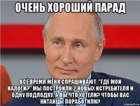 очень хороший парад всё время меня спрашивают: "где мои налоги?" мы построили 2 новых истребителя и одну подлодку. а вы что хотели? чтобы вас китайцы поработили?